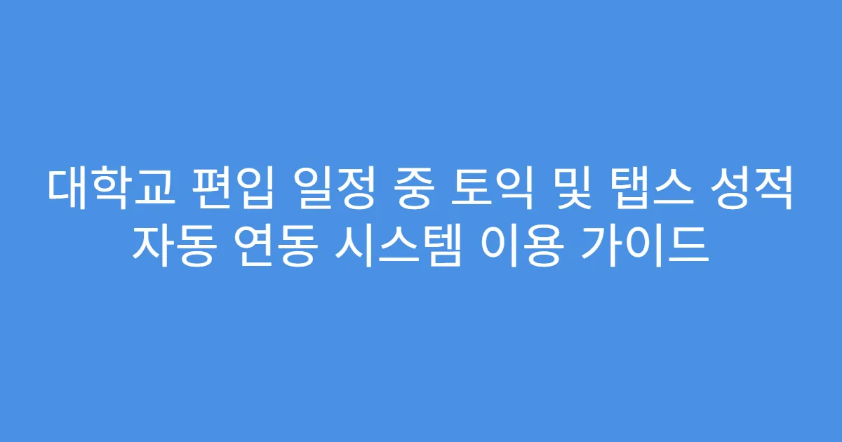 대학교 편입 일정 중 토익 및 탭스 성적 자동 연동 시스템 이용 가이드