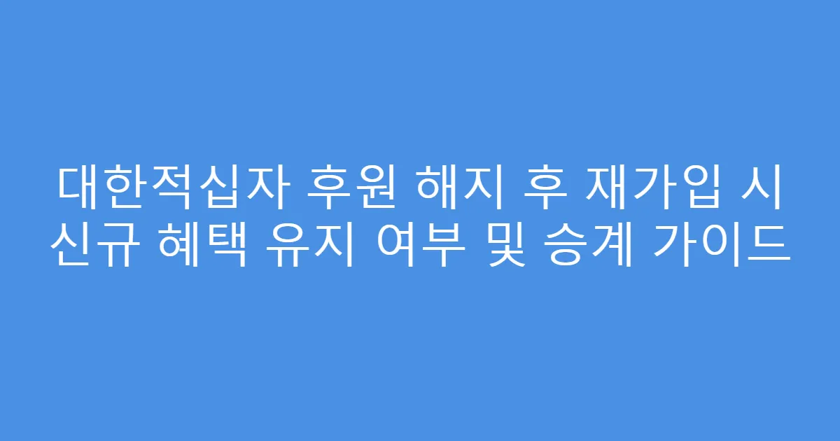 대한적십자 후원 해지 후 재가입 시 신규 혜택 유지 여부 및 승계 가이드