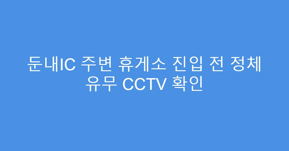 둔내IC 주변 휴게소 진입 전 정체 유무 CCTV 확인