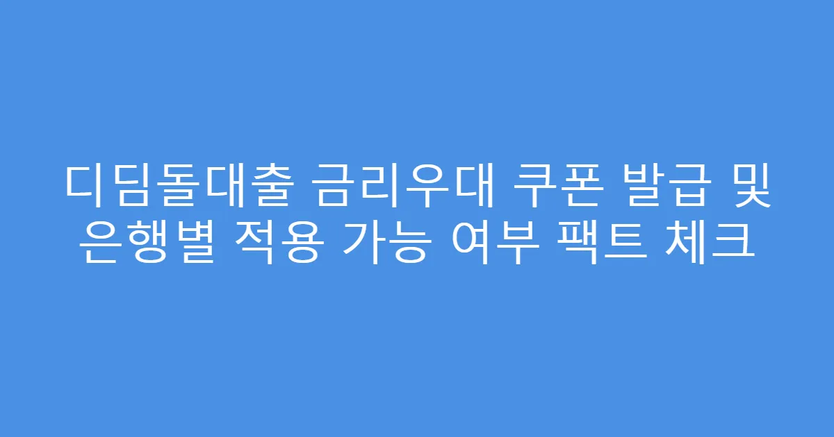 디딤돌대출 금리우대 쿠폰 발급 및 은행별 적용 가능 여부 팩트 체크