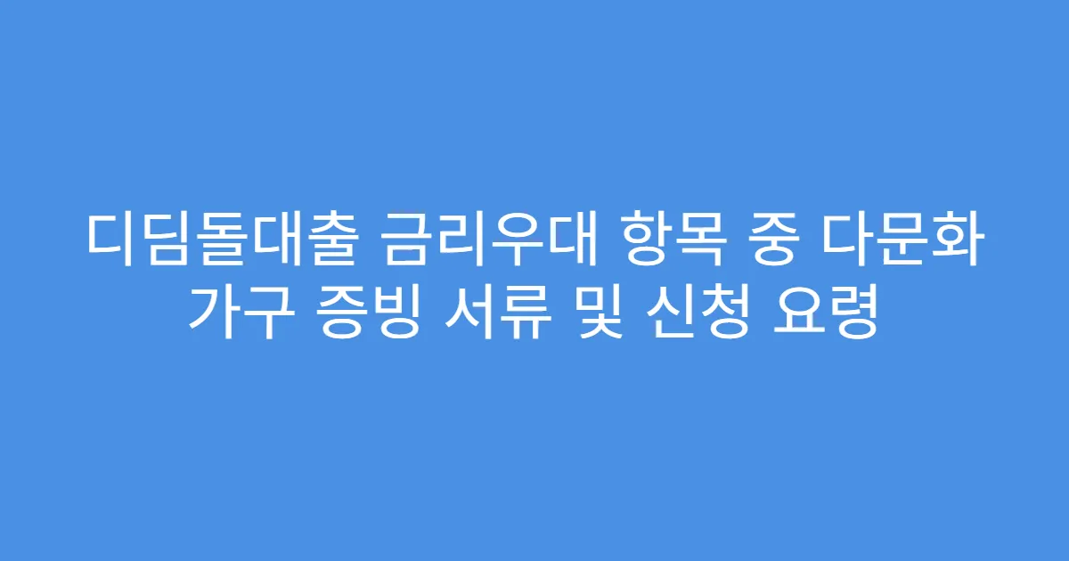 디딤돌대출 금리우대 항목 중 다문화 가구 증빙 서류 및 신청 요령