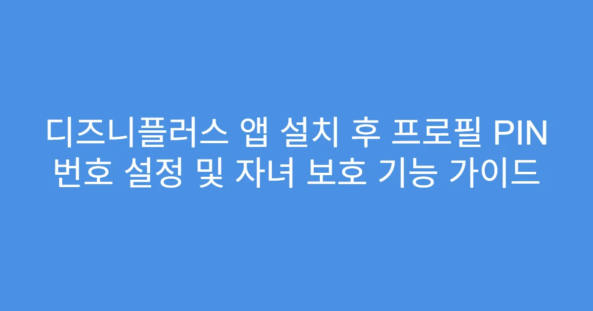 디즈니플러스 앱 설치 후 프로필 PIN 번호 설정 및 자녀 보호 기능 가이드