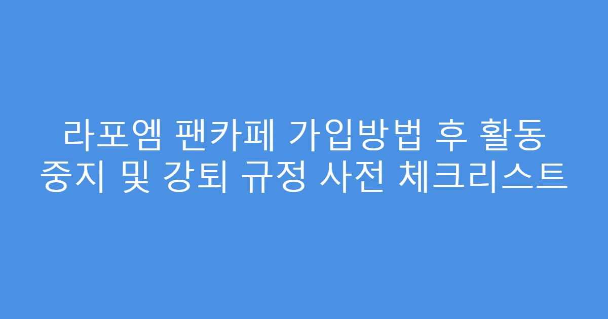 라포엠 팬카페 가입방법 후 활동 중지 및 강퇴 규정 사전 체크리스트