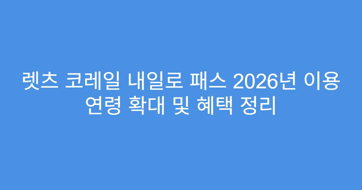 렛츠 코레일 내일로 패스 2026년 이용 연령 확대 및 혜택 정리