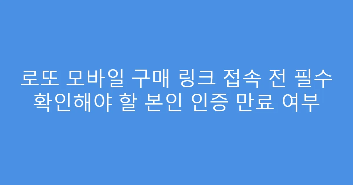 로또 모바일 구매 링크 접속 전 필수 확인해야 할 본인 인증 만료 여부