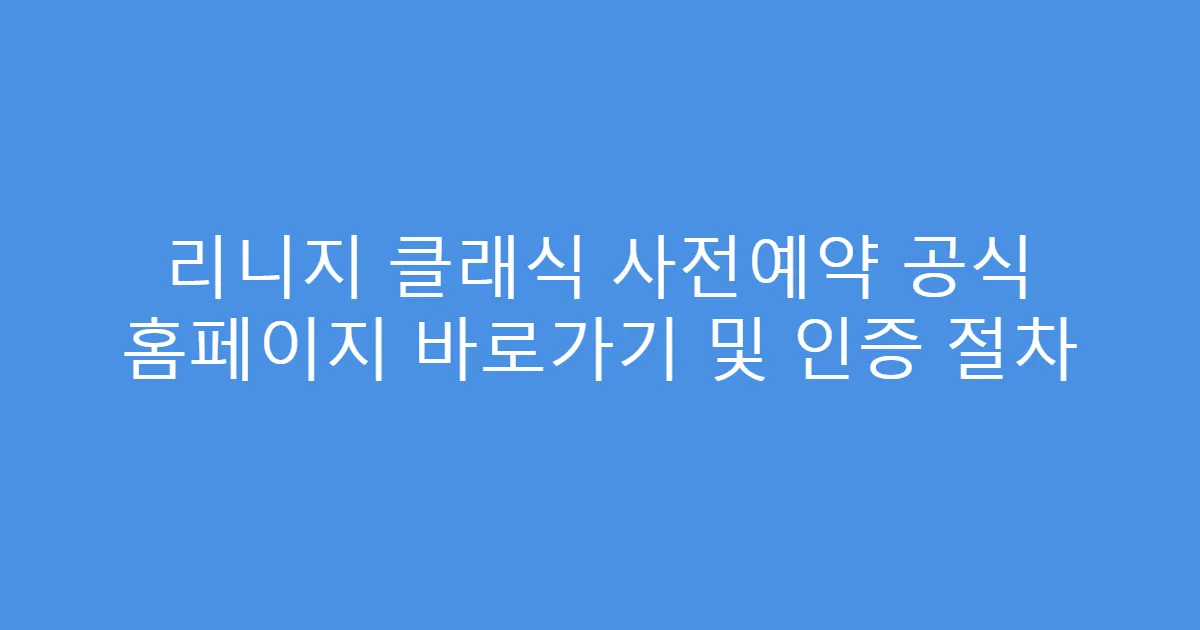 리니지 클래식 사전예약 공식 홈페이지 바로가기 및 인증 절차