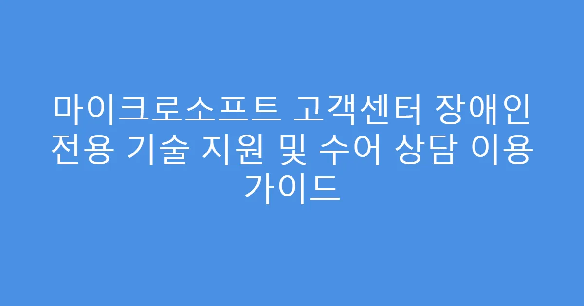 마이크로소프트 고객센터 장애인 전용 기술 지원 및 수어 상담 이용 가이드