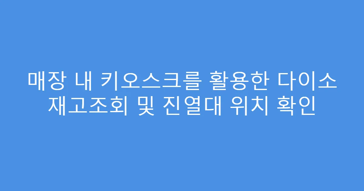 매장 내 키오스크를 활용한 다이소 재고조회 및 진열대 위치 확인