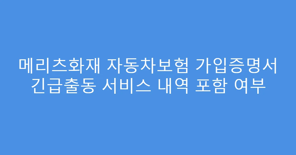 메리츠화재 자동차보험 가입증명서 긴급출동 서비스 내역 포함 여부