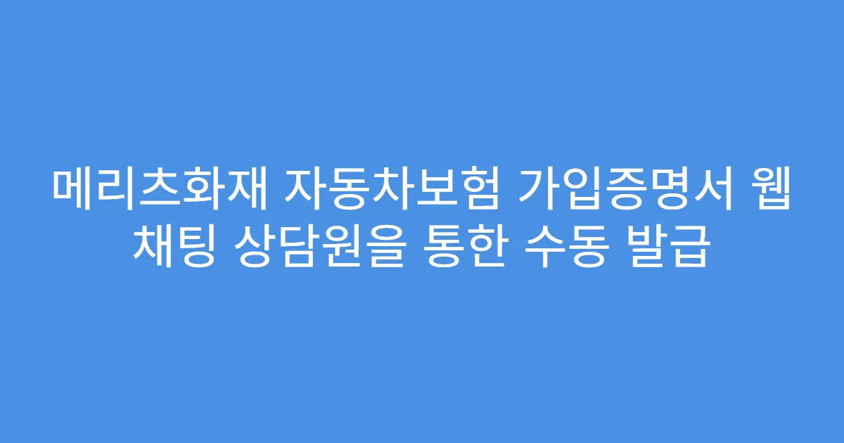 메리츠화재 자동차보험 가입증명서 웹 채팅 상담원을 통한 수동 발급