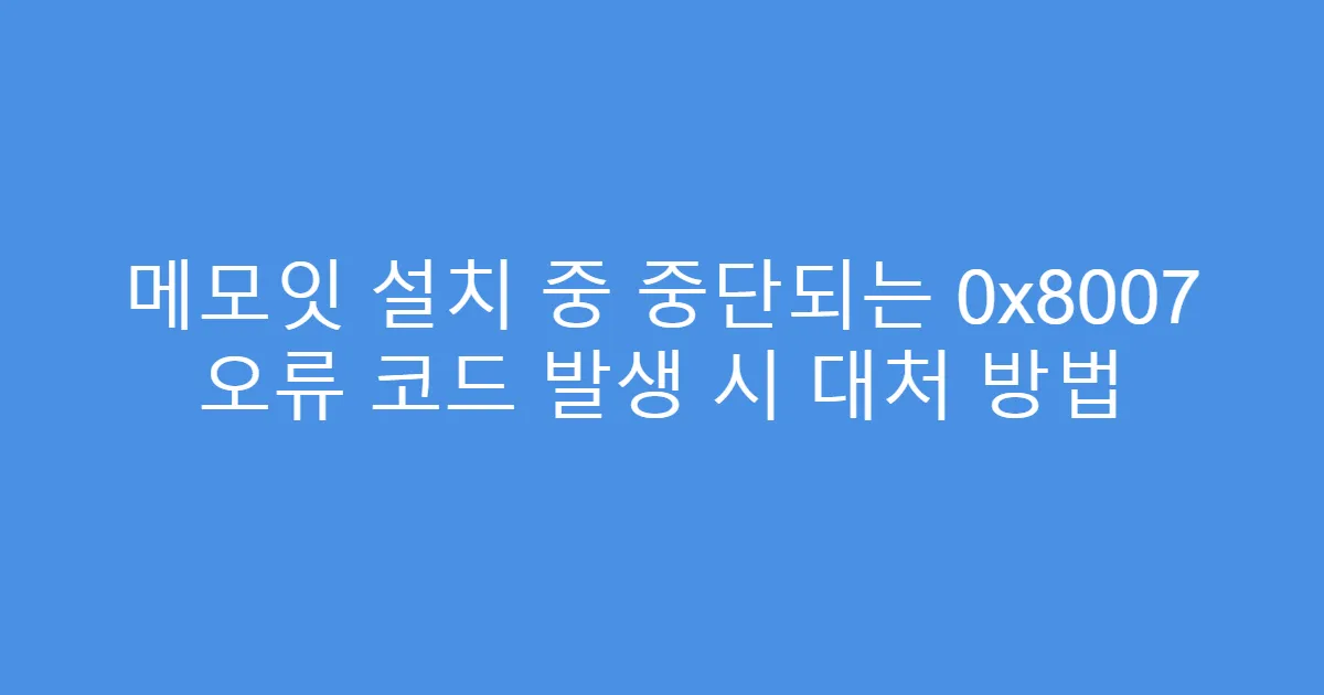 메모잇 설치 중 중단되는 0x8007 오류 코드 발생 시 대처 방법