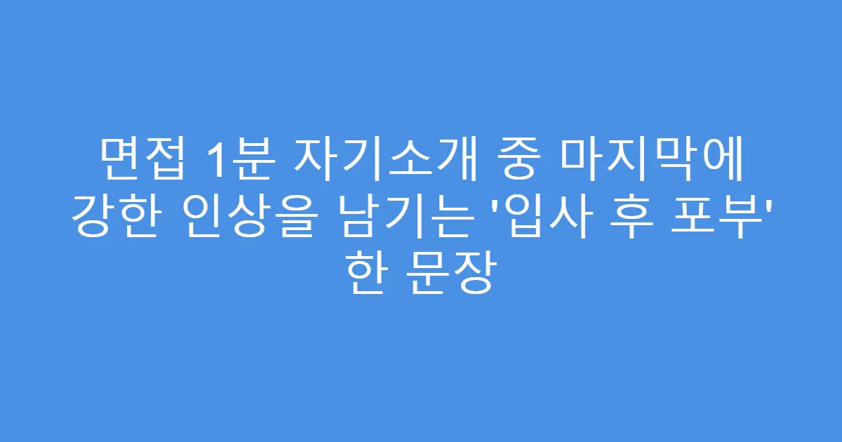 면접 1분 자기소개 중 마지막에 강한 인상을 남기는 ‘입사 후 포부’ 한 문장
