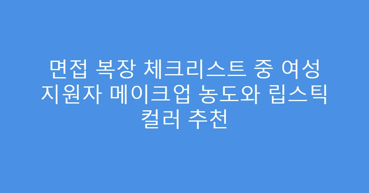 면접 복장 체크리스트 중 여성 지원자 메이크업 농도와 립스틱 컬러 추천