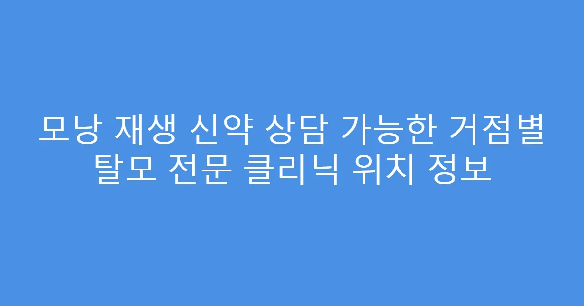 모낭 재생 신약 상담 가능한 거점별 탈모 전문 클리닉 위치 정보