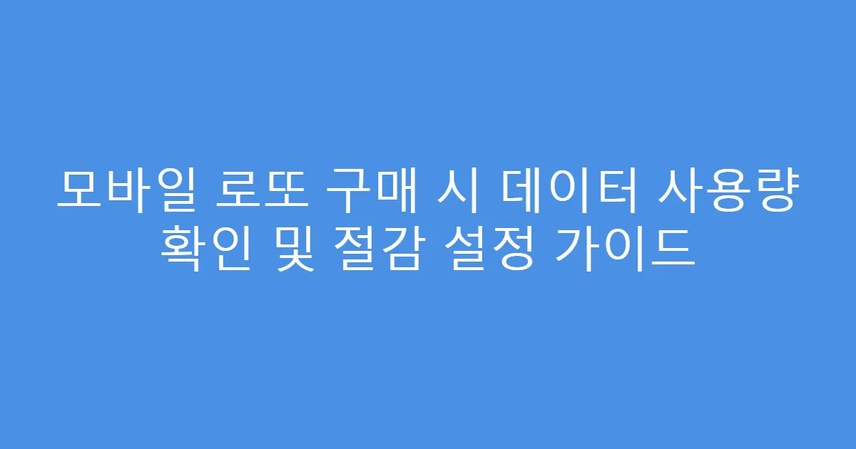 모바일 로또 구매 시 데이터 사용량 확인 및 절감 설정 가이드