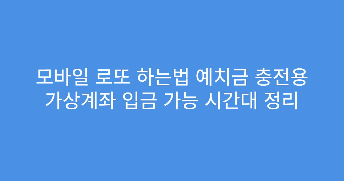 모바일 로또 하는법 예치금 충전용 가상계좌 입금 가능 시간대 정리