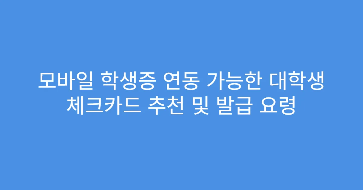 모바일 학생증 연동 가능한 대학생 체크카드 추천 및 발급 요령