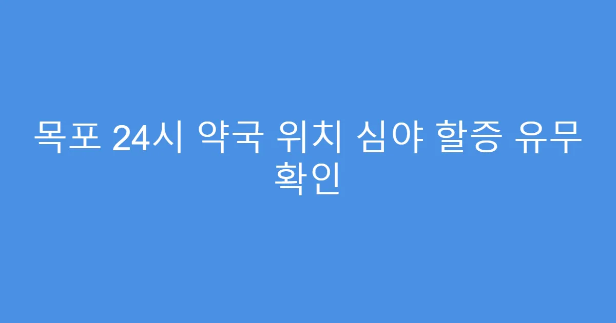 목포 24시 약국 위치 심야 할증 유무 확인