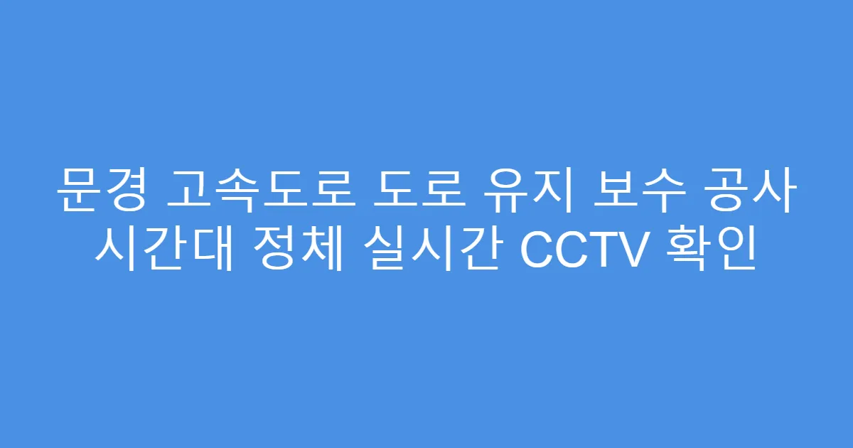 문경 고속도로 도로 유지 보수 공사 시간대 정체 실시간 CCTV 확인