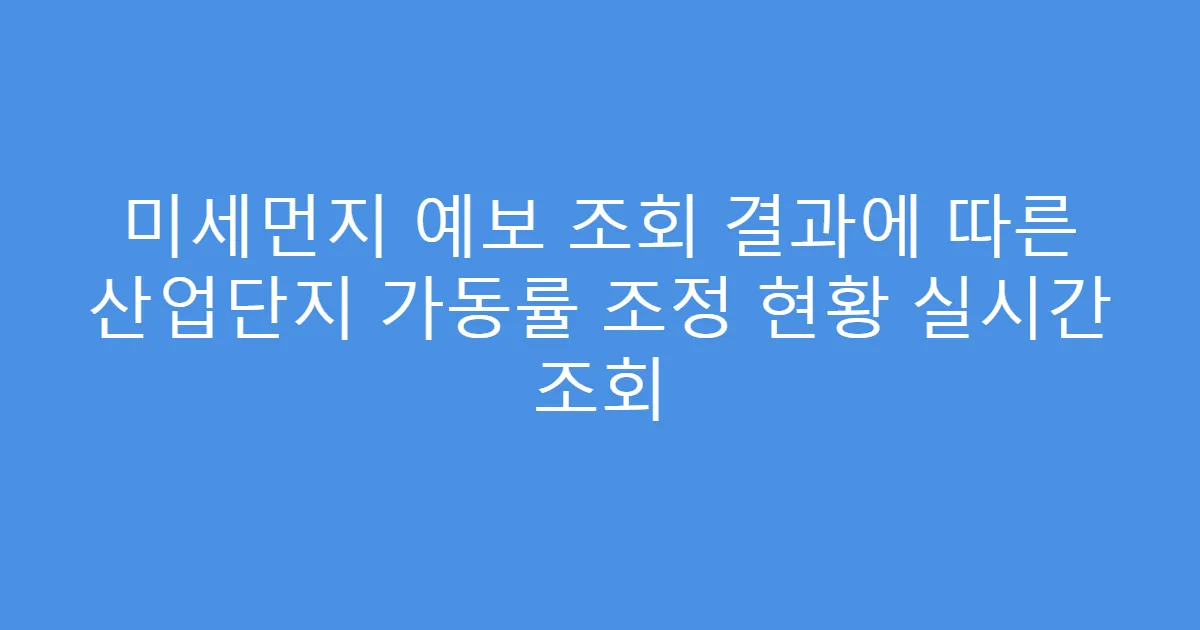 미세먼지 예보 조회 결과에 따른 산업단지 가동률 조정 현황 실시간 조회