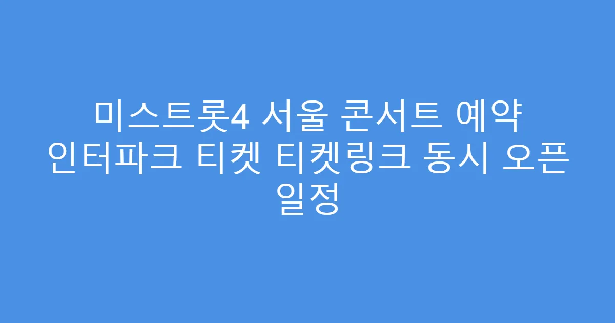 미스트롯4 서울 콘서트 예약 인터파크 티켓 티켓링크 동시 오픈 일정