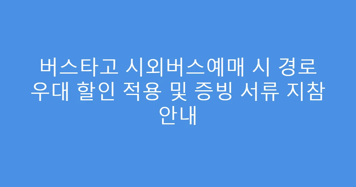 버스타고 시외버스예매 시 경로 우대 할인 적용 및 증빙 서류 지참 안내