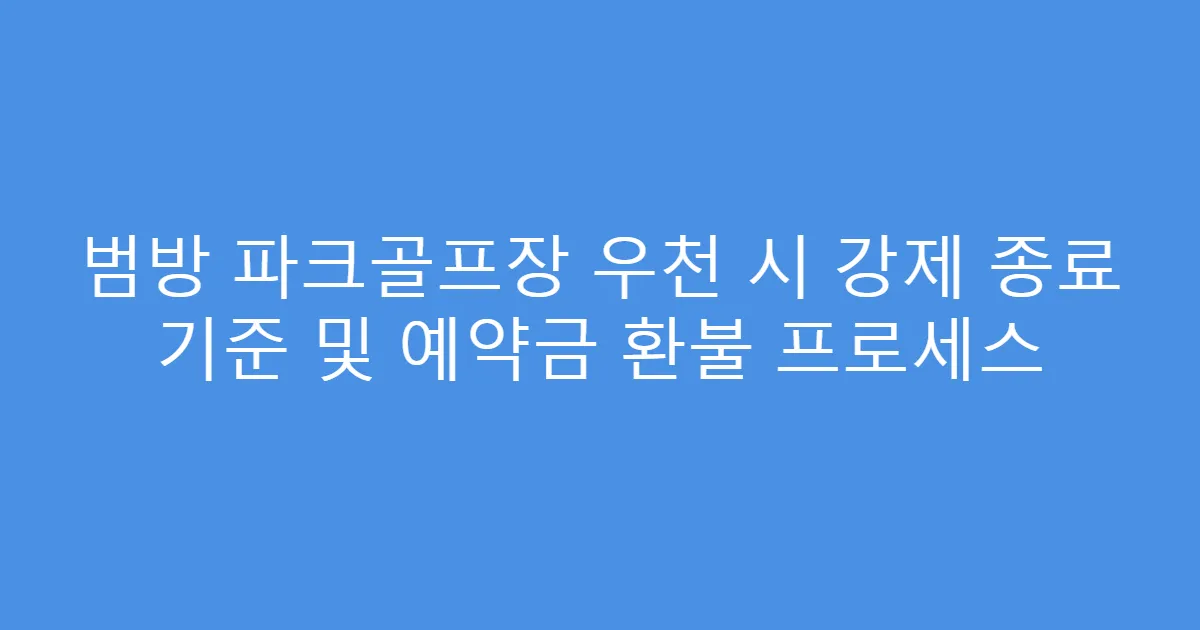 범방 파크골프장 우천 시 강제 종료 기준 및 예약금 환불 프로세스