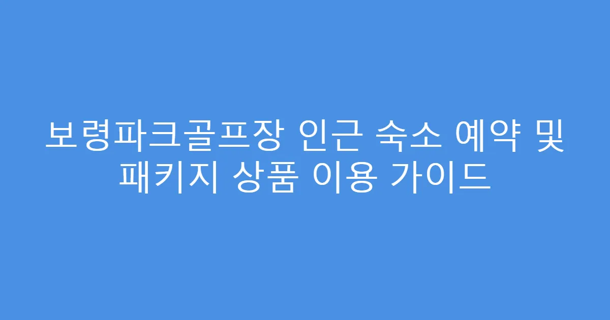 보령파크골프장 인근 숙소 예약 및 패키지 상품 이용 가이드