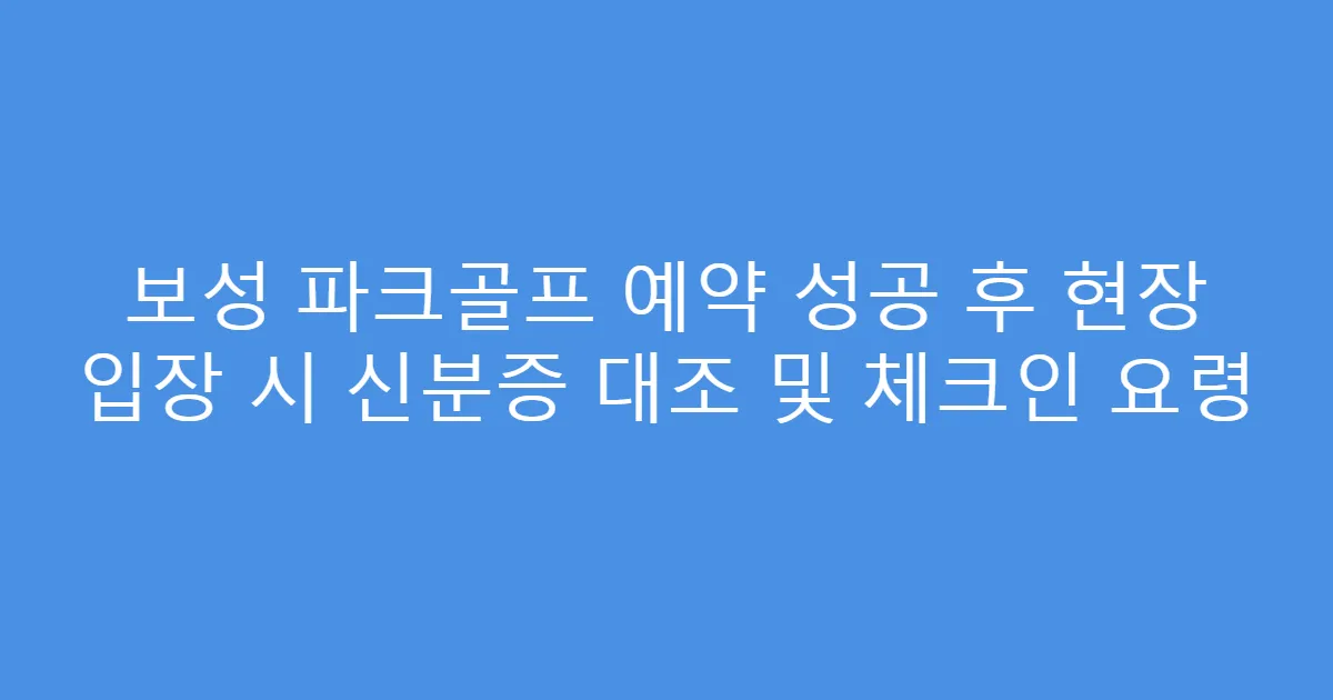 보성 파크골프 예약 성공 후 현장 입장 시 신분증 대조 및 체크인 요령