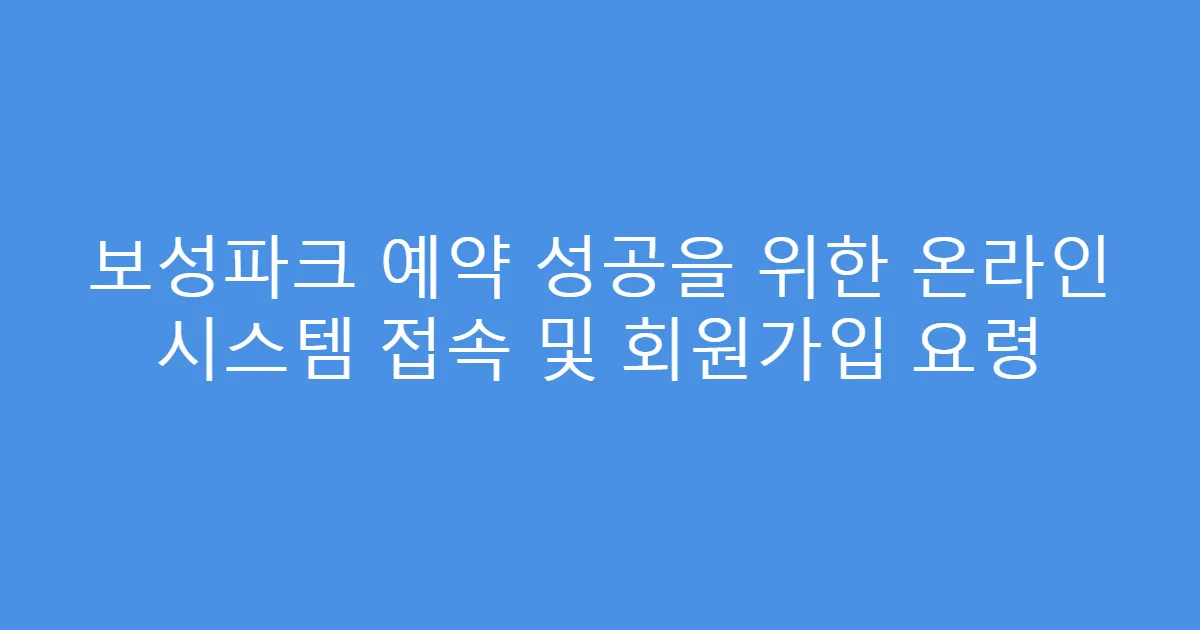 보성파크 예약 성공을 위한 온라인 시스템 접속 및 회원가입 요령