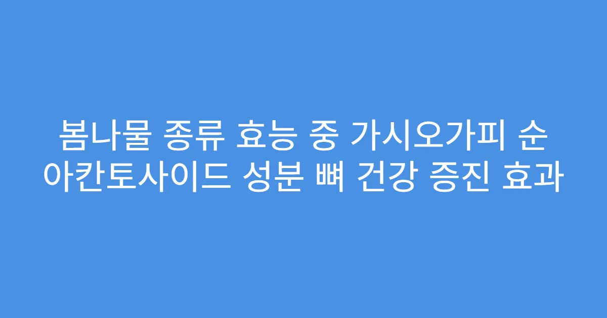 봄나물 종류 효능 중 가시오가피 순 아칸토사이드 성분 뼈 건강 증진 효과