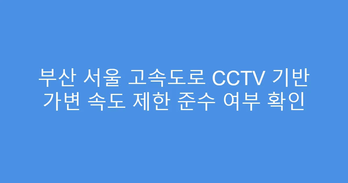 부산 서울 고속도로 CCTV 기반 가변 속도 제한 준수 여부 확인