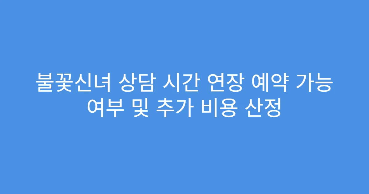 불꽃신녀 상담 시간 연장 예약 가능 여부 및 추가 비용 산정