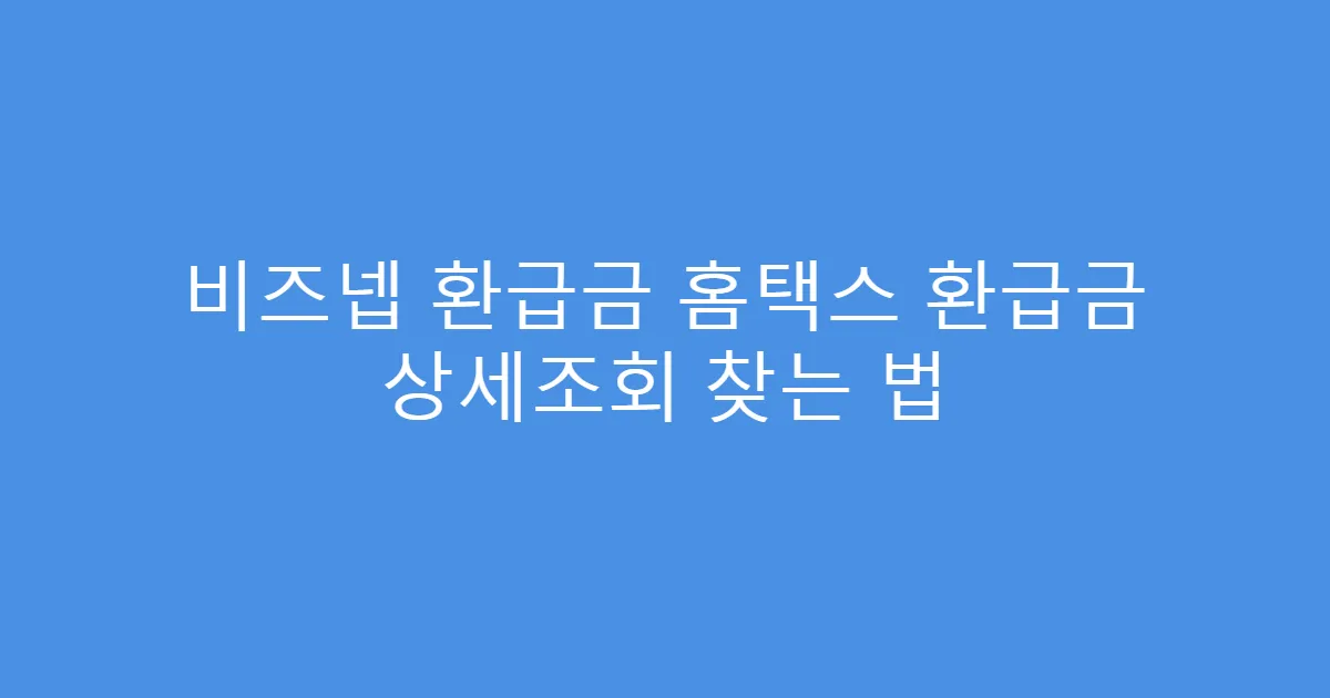 비즈넵 환급금 홈택스 환급금 상세조회 찾는 법
