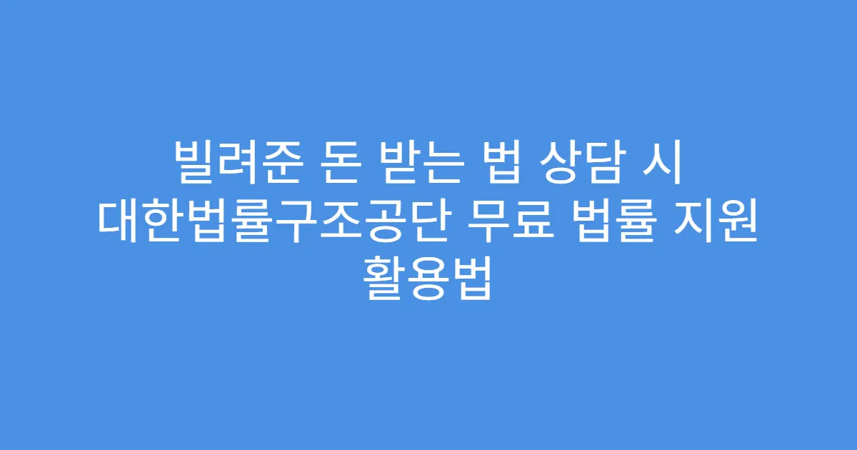 빌려준 돈 받는 법 상담 시 대한법률구조공단 무료 법률 지원 활용법