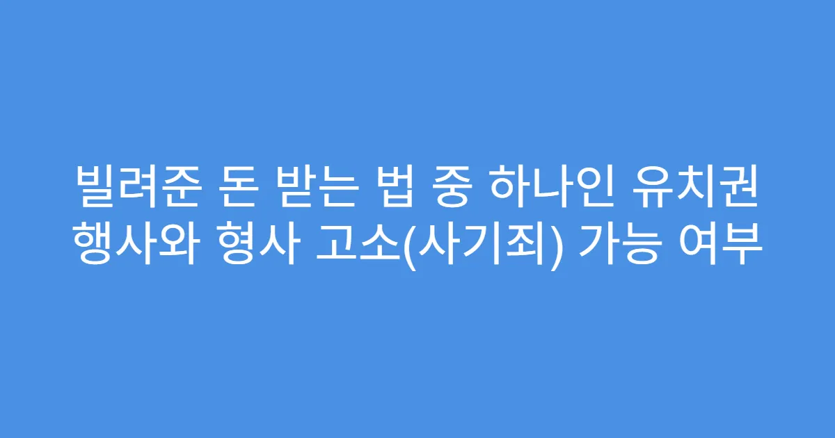 빌려준 돈 받는 법 중 하나인 유치권 행사와 형사 고소(사기죄) 가능 여부