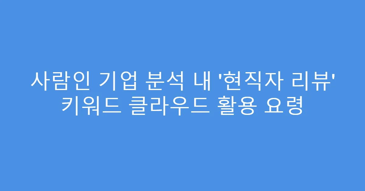 사람인 기업 분석 내 ‘현직자 리뷰’ 키워드 클라우드 활용 요령