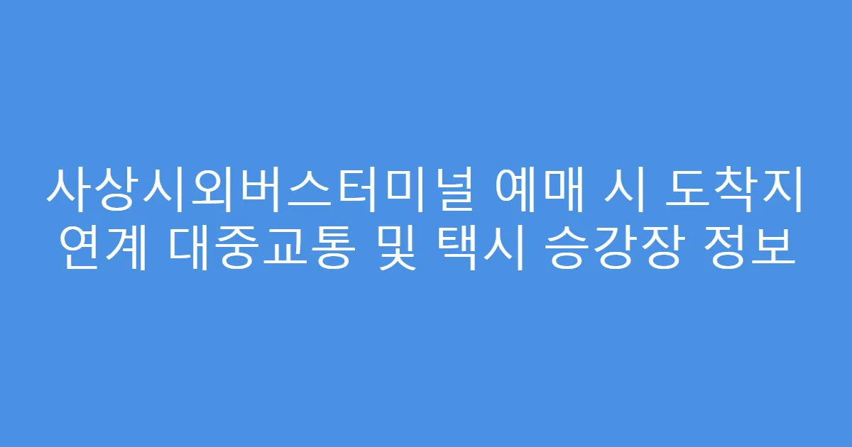 사상시외버스터미널 예매 시 도착지 연계 대중교통 및 택시 승강장 정보