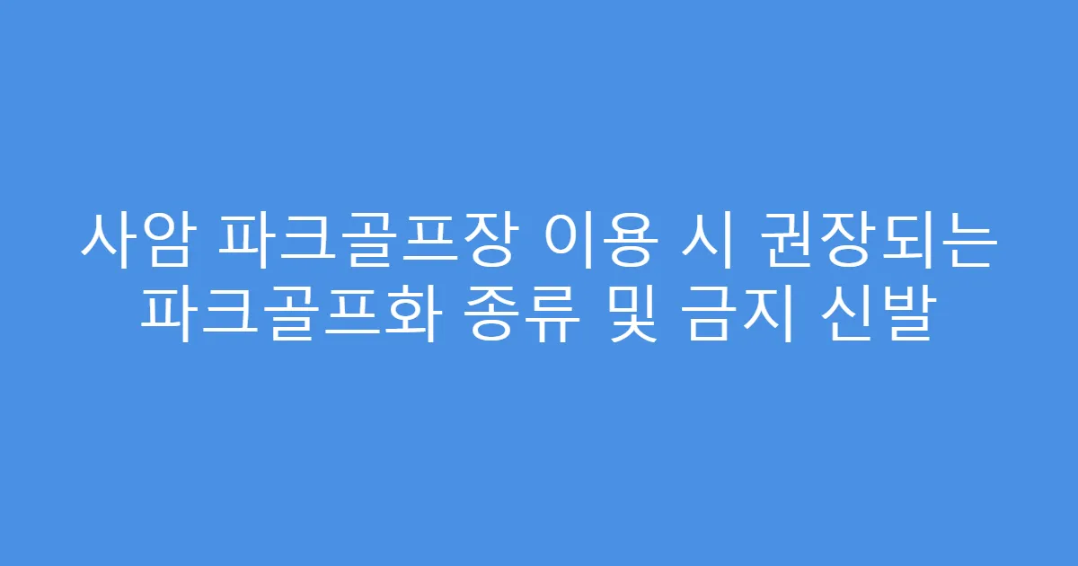 사암 파크골프장 이용 시 권장되는 파크골프화 종류 및 금지 신발