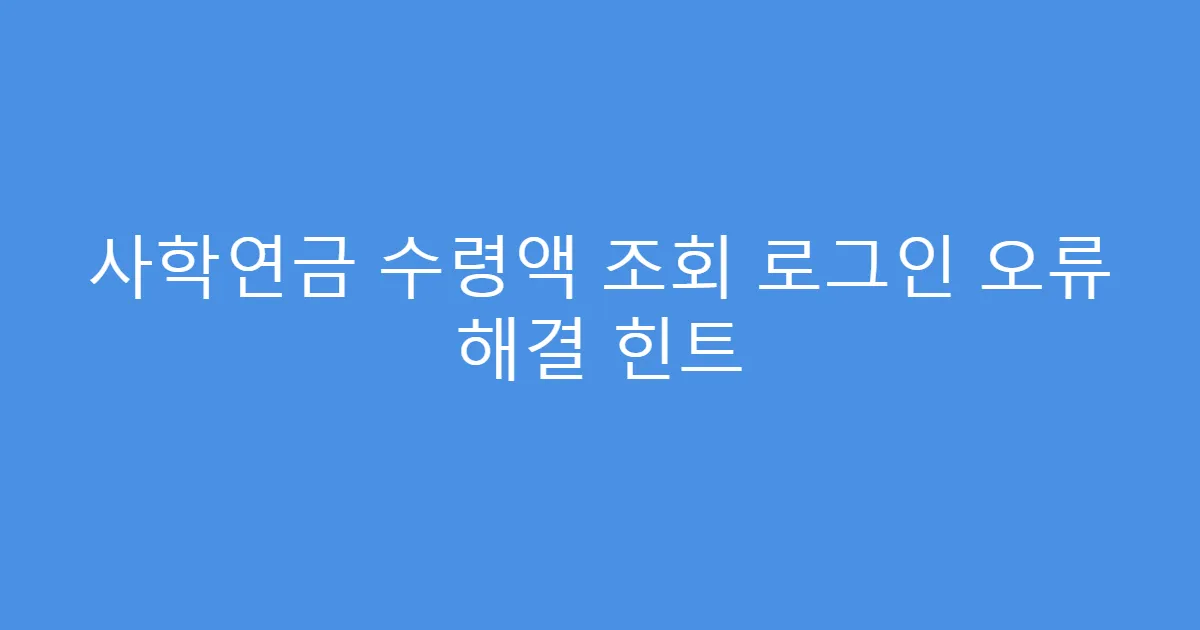 사학연금 수령액 조회 로그인 오류 해결 힌트