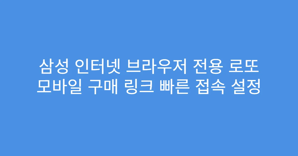 삼성 인터넷 브라우저 전용 로또 모바일 구매 링크 빠른 접속 설정
