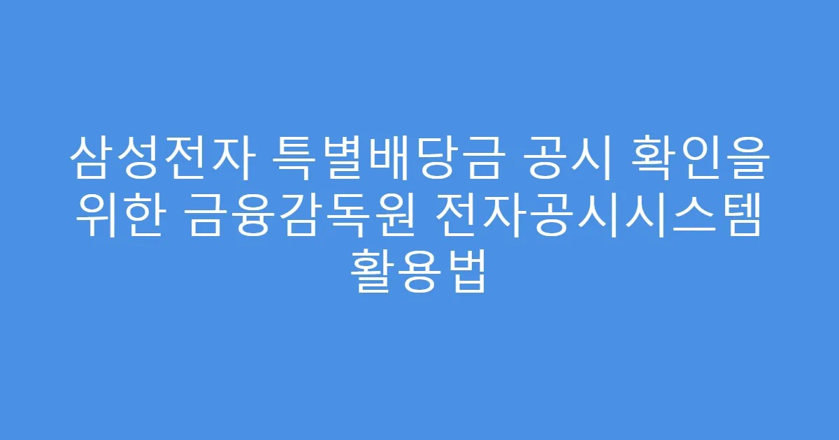 삼성전자 특별배당금 공시 확인을 위한 금융감독원 전자공시시스템 활용법
