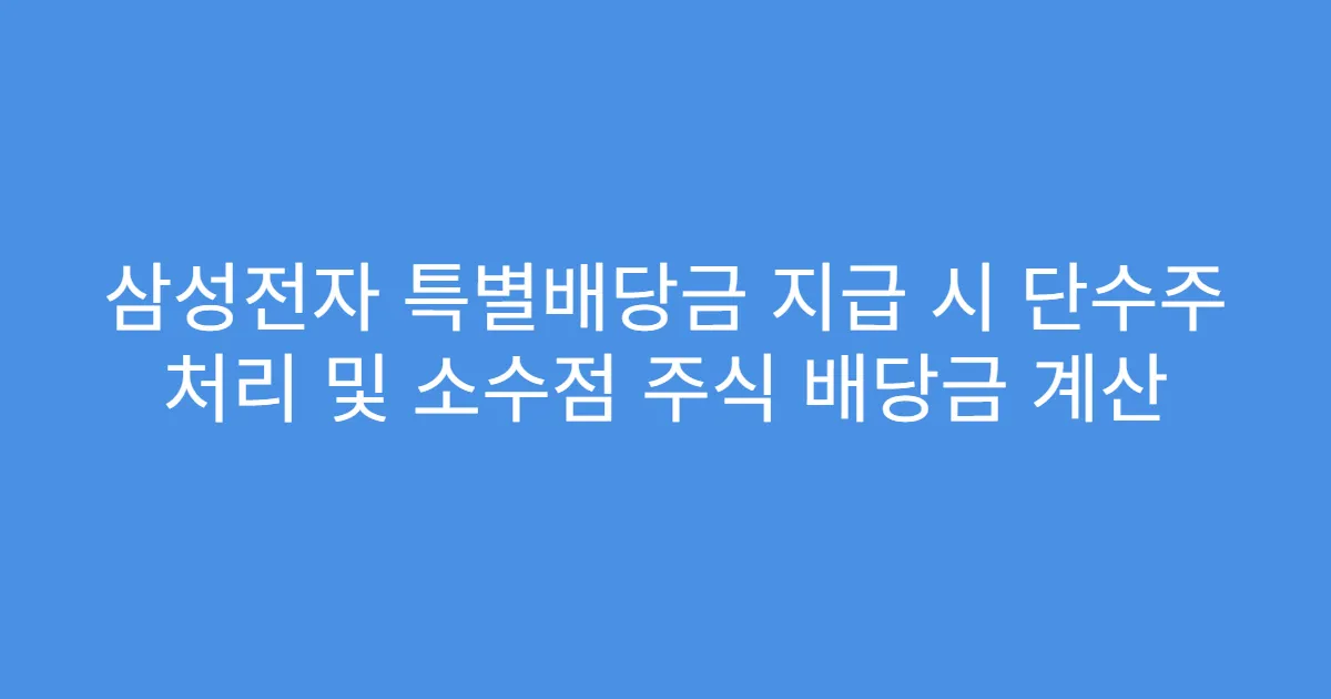 삼성전자 특별배당금 지급 시 단수주 처리 및 소수점 주식 배당금 계산