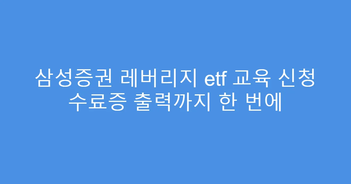 삼성증권 레버리지 etf 교육 신청 수료증 출력까지 한 번에