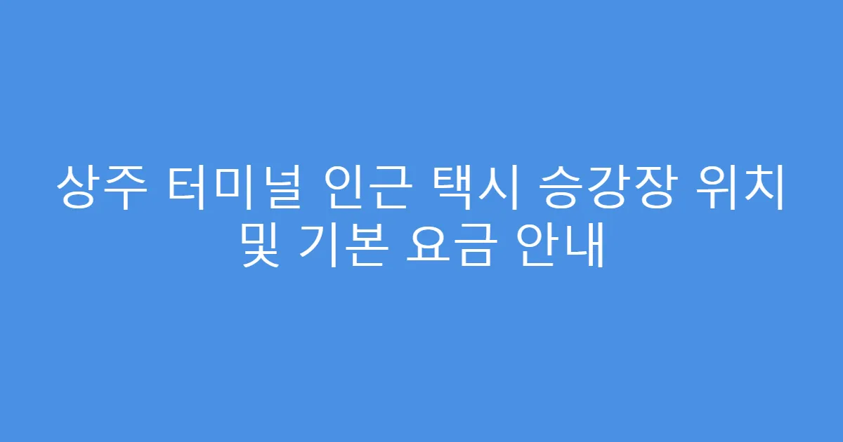 상주 터미널 인근 택시 승강장 위치 및 기본 요금 안내
