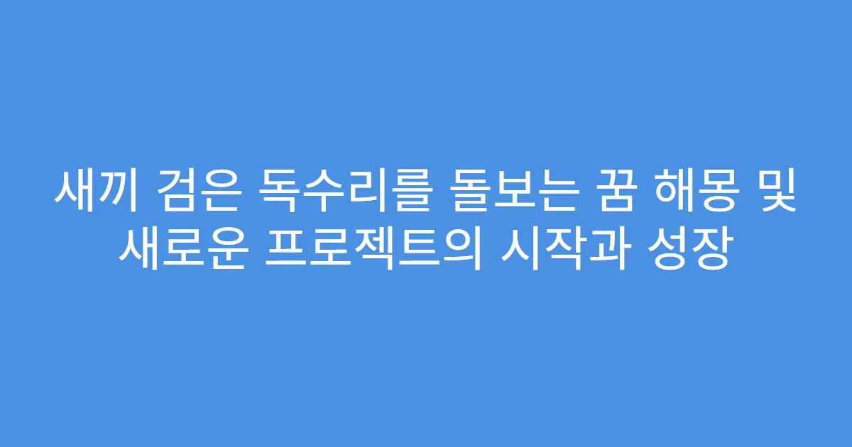 새끼 검은 독수리를 돌보는 꿈 해몽 및 새로운 프로젝트의 시작과 성장