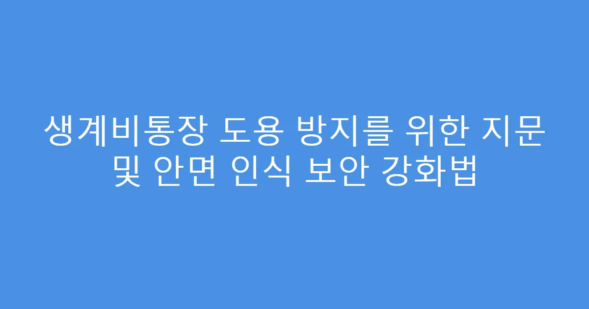 생계비통장 도용 방지를 위한 지문 및 안면 인식 보안 강화법