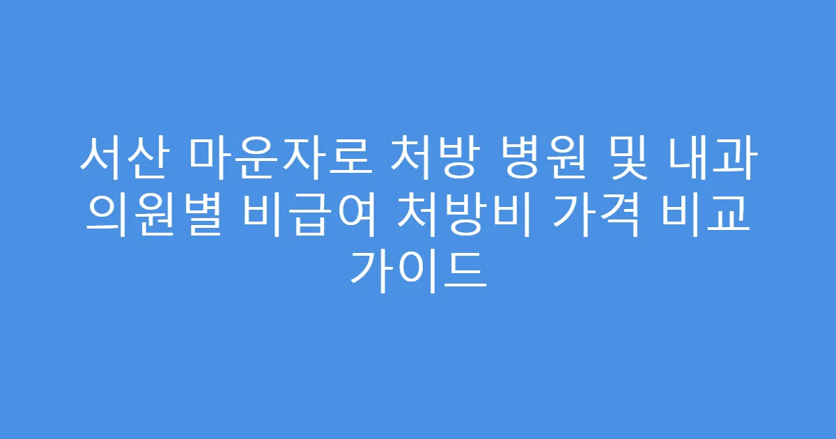 서산 마운자로 처방 병원 및 내과 의원별 비급여 처방비 가격 비교 가이드
