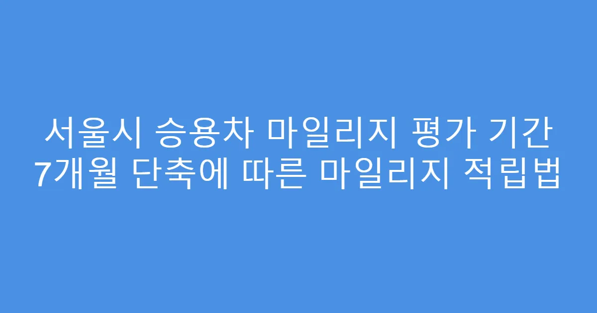 서울시 승용차 마일리지 평가 기간 7개월 단축에 따른 마일리지 적립법
