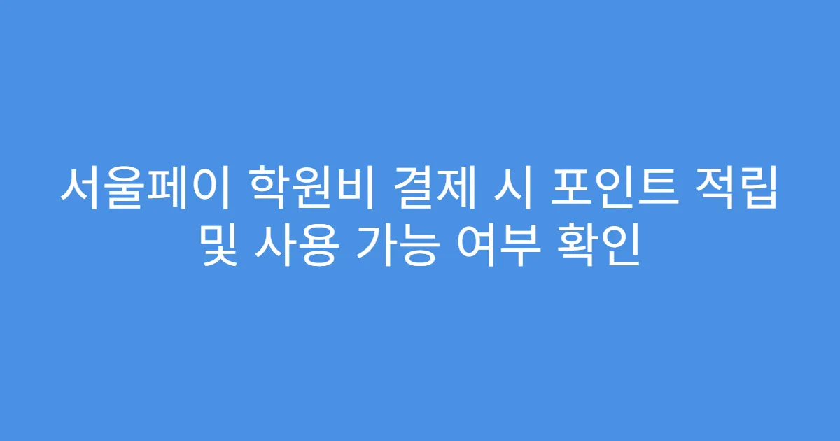 서울페이 학원비 결제 시 포인트 적립 및 사용 가능 여부 확인